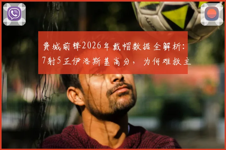 费城前锋2026年戴帽数据全解析：7射5正伊洛斯基高分，为何难救主？