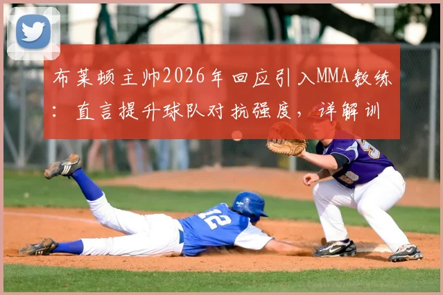 布莱顿主帅2026年回应引入MMA教练：直言提升球队对抗强度，详解训练内容与战术考量