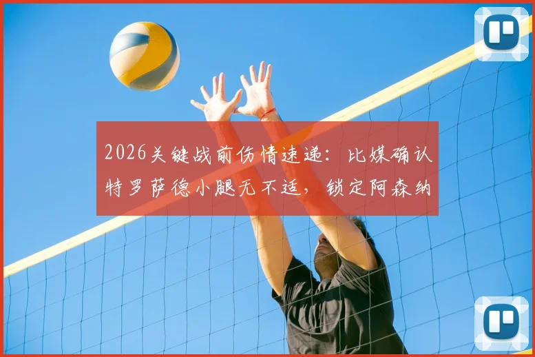 2026关键战前伤情速递：比媒确认特罗萨德小腿无不适，锁定阿森纳首发席位