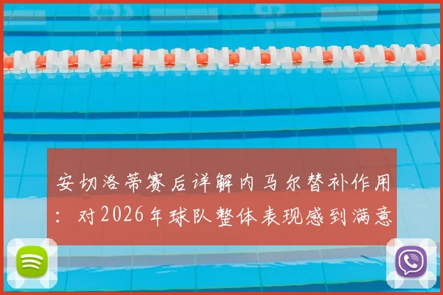 安切洛蒂赛后详解内马尔替补作用：对2026年球队整体表现感到满意，点出关键提升点