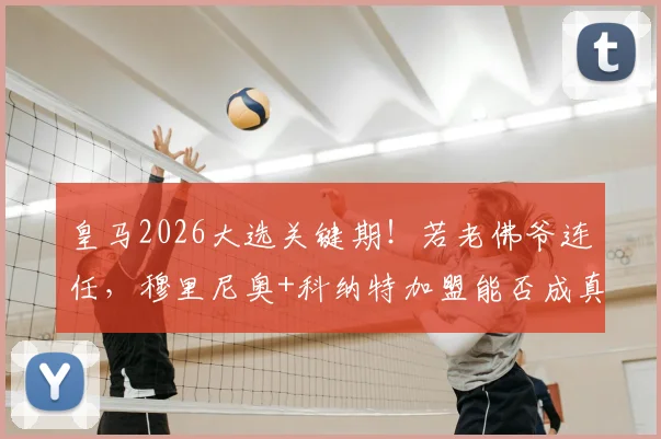 皇马2026大选关键期!若老佛爷连任,穆里尼奥+科纳特加盟能否成真?罗马诺独家解读