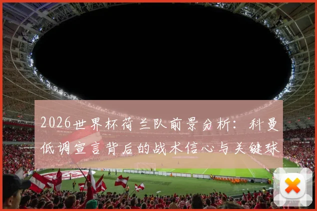 2026世界杯荷兰队前景分析：科曼低调宣言背后的战术信心与关键球员作用解析