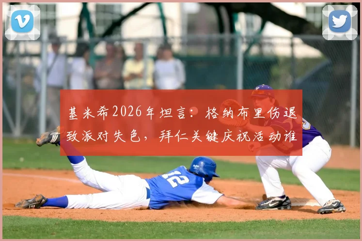 基米希2026年坦言：格纳布里伤退致派对失色，拜仁关键庆祝活动谁来担纲？