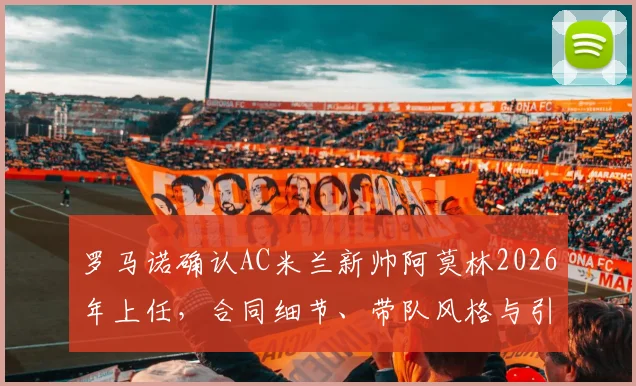 罗马诺确认AC米兰新帅阿莫林2026年上任，合同细节、带队风格与引援计划全解析