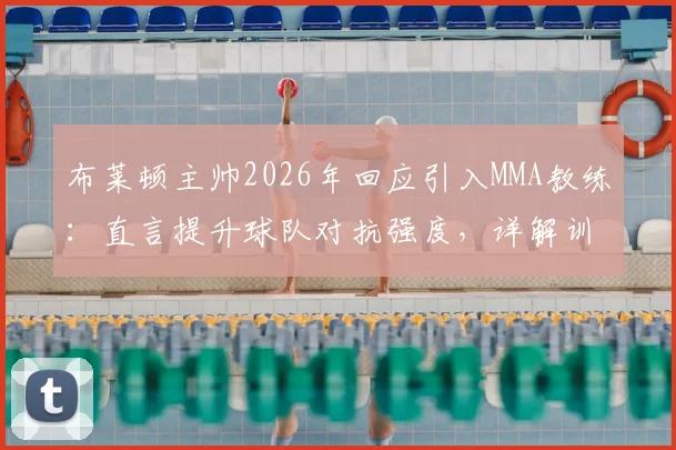 布莱顿主帅2026年回应引入MMA教练:直言提升球队对抗强度,详解训练内容与战术考量