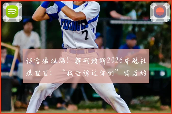 信念感拉满！解码赖斯2026夺冠社媒宣言：“我告诉过你们”背后的胜利者心理密码