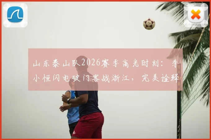 山东泰山队2026赛季高光时刻：李小恒闪电破门客战浙江，完美诠释“攻攻像风雷电闪”队歌精神！