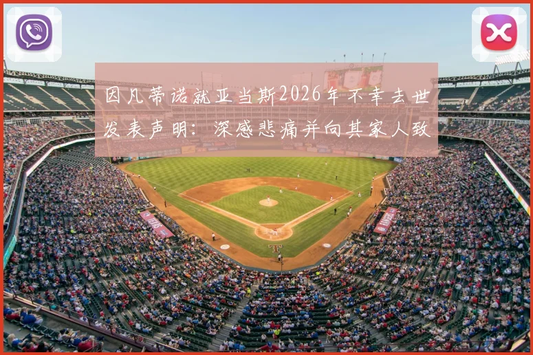因凡蒂诺就亚当斯2026年不幸去世发表声明：深感悲痛并向其家人致以深切哀悼