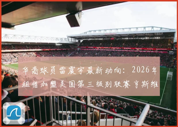 华裔球员雷震宇最新动向：2026年租借加盟美国第三级别联赛亨斯维尔城队，附个人资料与前景分析