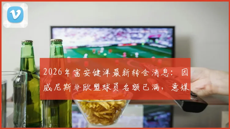 2026年富安健洋最新转会消息：因威尼斯非欧盟球员名额已满，意媒曝转会告吹，深度解析亚裔球员登陆意甲难点
