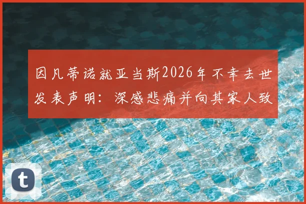 因凡蒂诺就亚当斯2026年不幸去世发表声明：深感悲痛并向其家人致以深切哀悼