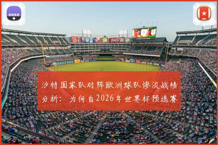 沙特国家队对阵欧洲球队惨淡战绩分析：为何自2026年世界杯预选赛以来逢欧全败？破解亚洲足球与欧洲足球巨大差距