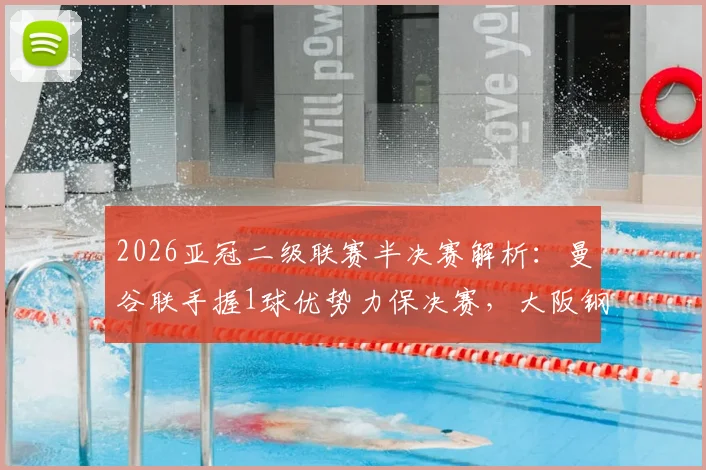 2026亚冠二级联赛半决赛解析：曼谷联手握1球优势力保决赛，大阪钢巴能否上演客场翻盘？