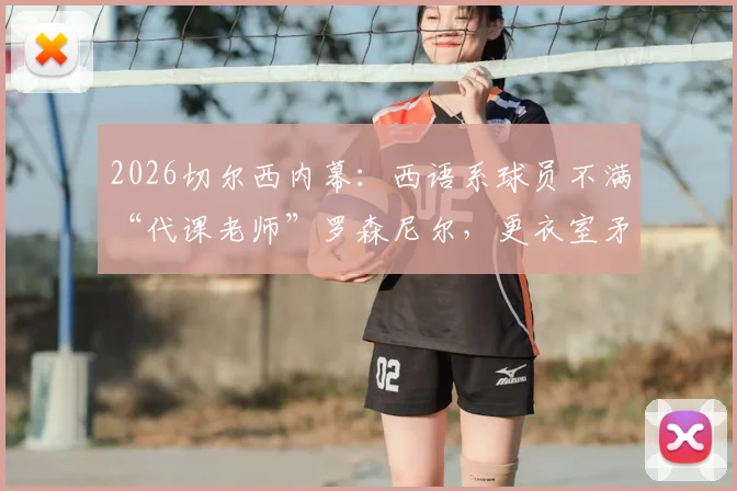 2026切尔西内幕：西语系球员不满“代课老师”罗森尼尔，更衣室矛盾如何影响球队战绩