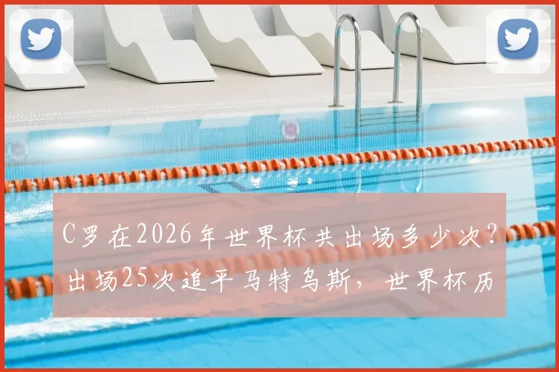 C罗在2026年世界杯共出场多少次？出场25次追平马特乌斯，世界杯历史出场榜最新排名揭秘