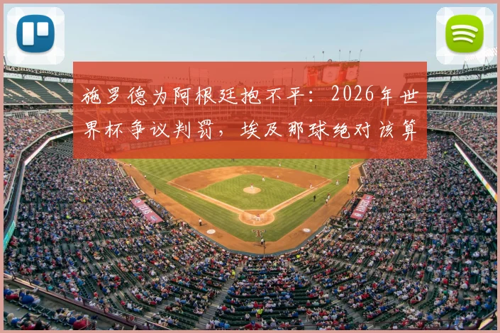施罗德为阿根廷抱不平：2026年世界杯争议判罚，埃及那球绝对该算进！