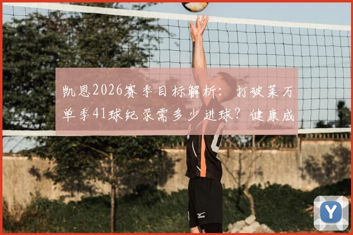 凯恩2026赛季目标解析：打破莱万单季41球纪录需多少进球？健康成关键因素，附两人数据深度对比