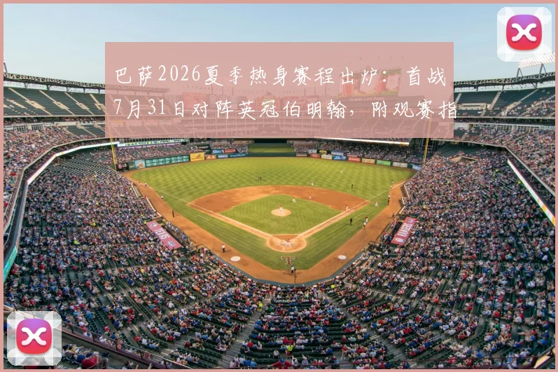 巴萨2026夏季热身赛程出炉:首战7月31日对阵英冠伯明翰,附观赛指南与阵容前瞻