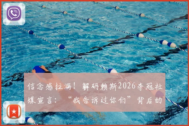 信念感拉满！解码赖斯2026夺冠社媒宣言：“我告诉过你们”背后的胜利者心理密码