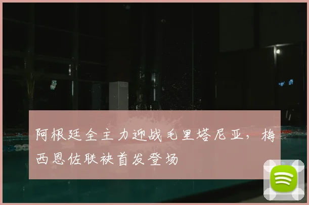 阿根廷全主力迎战毛里塔尼亚，梅西恩佐联袂首发登场