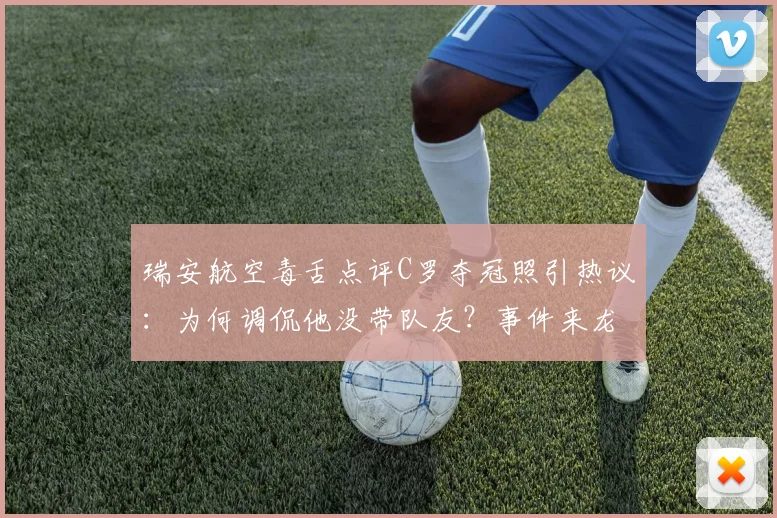 瑞安航空毒舌点评C罗夺冠照引热议:为何调侃他没带队友?事件来龙去脉与网友观点一览